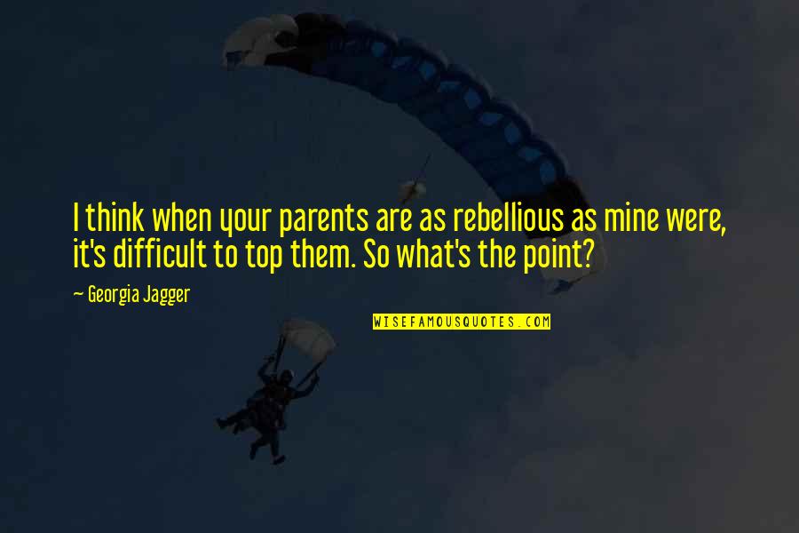 Difficult Parents Quotes By Georgia Jagger: I think when your parents are as rebellious