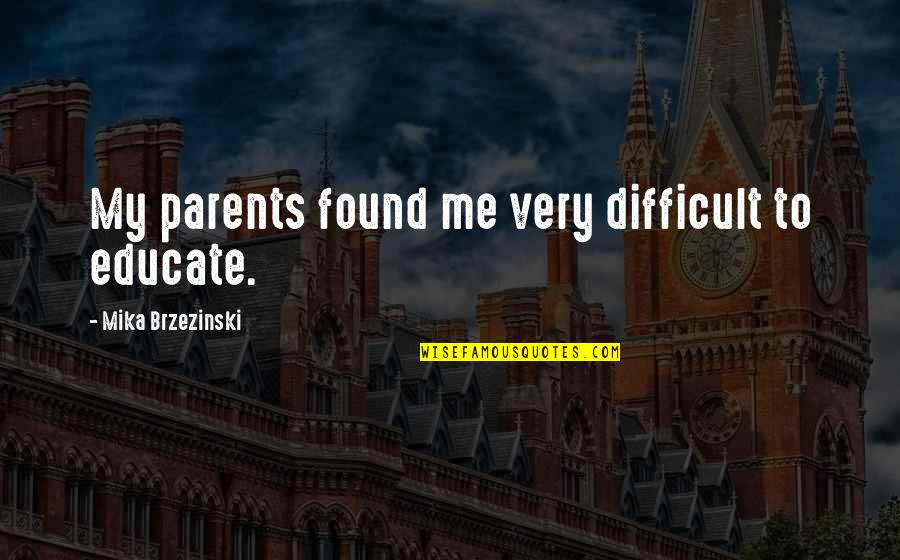Difficult Parents Quotes By Mika Brzezinski: My parents found me very difficult to educate. Difficult Parents Quotes By Mika Brzezinski: My parents found me very difficult to educate.