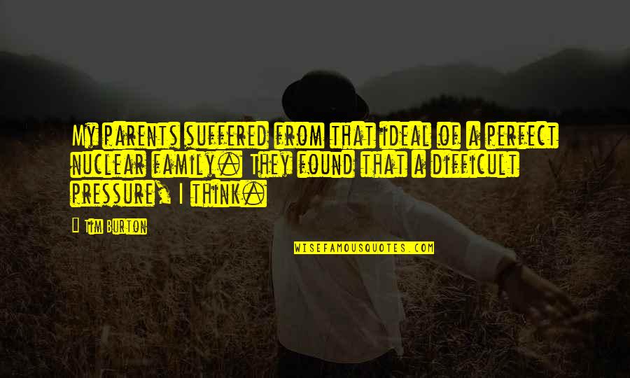 Difficult Parents Quotes By Tim Burton: My parents suffered from that ideal of a Difficult Parents Quotes By Tim Burton: My parents suffered from that ideal of a