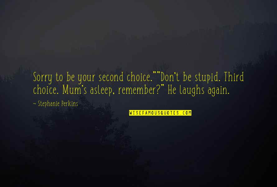 Difficult Path Quotes By Stephanie Perkins: Sorry to be your second choice.""Don't be stupid. Difficult Path Quotes By Stephanie Perkins: Sorry to be your second choice.""Don't be stupid.
