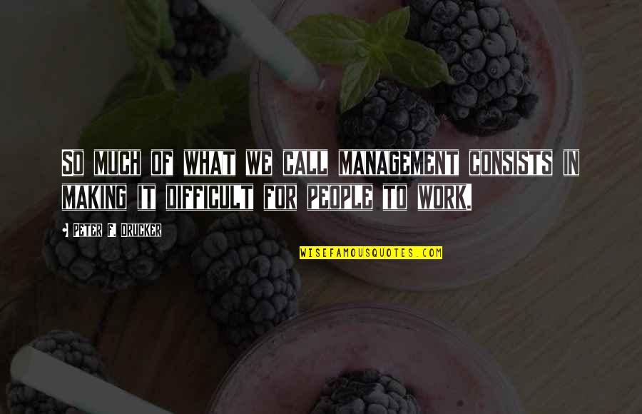 Difficult People At Work Quotes By Peter F. Drucker: So much of what we call management consists