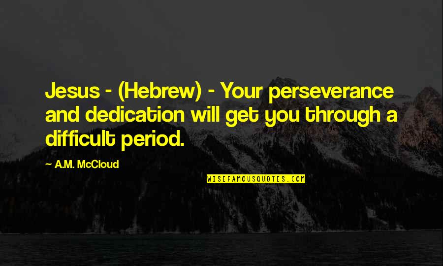 Difficult Period Quotes By A.M. McCloud: Jesus - (Hebrew) - Your perseverance and dedication Difficult Period Quotes By A.M. McCloud: Jesus - (Hebrew) - Your perseverance and dedication
