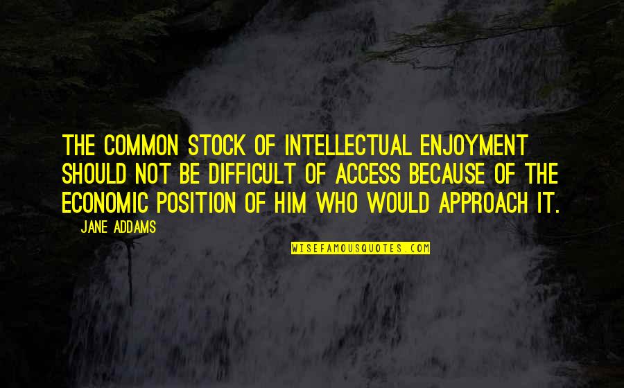 Difficult Position Quotes By Jane Addams: The common stock of intellectual enjoyment should not