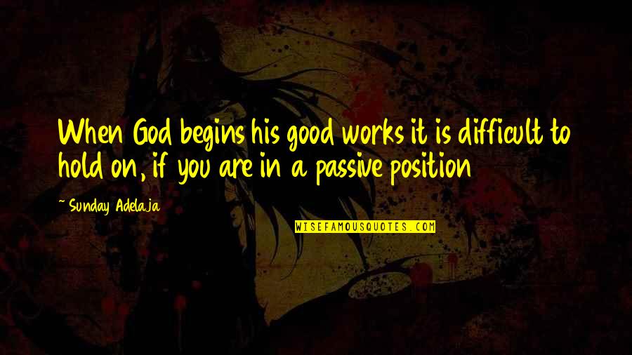 Difficult Position Quotes By Sunday Adelaja: When God begins his good works it is