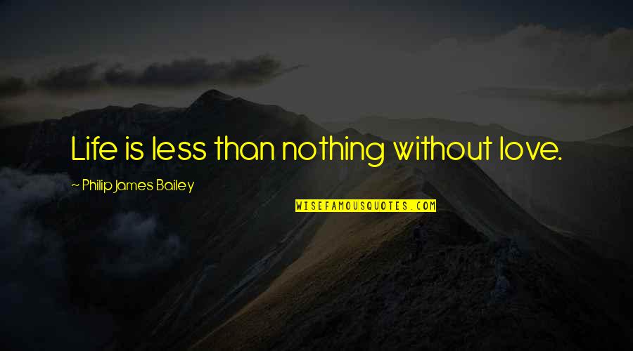 Difficult Roads Lead To Quotes By Philip James Bailey: Life is less than nothing without love.
