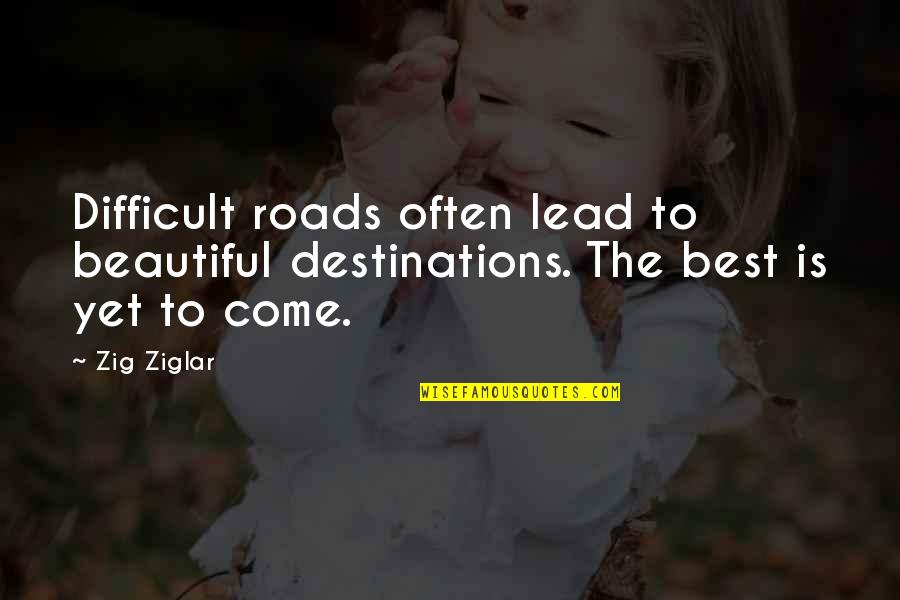Difficult Roads Lead To Quotes By Zig Ziglar: Difficult roads often lead to beautiful destinations. The