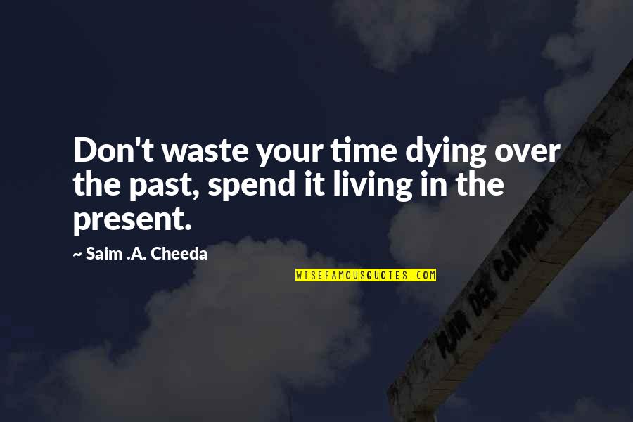 Difficult Roads Often Lead To Beautiful Quote Quotes By Saim .A. Cheeda: Don't waste your time dying over the past,