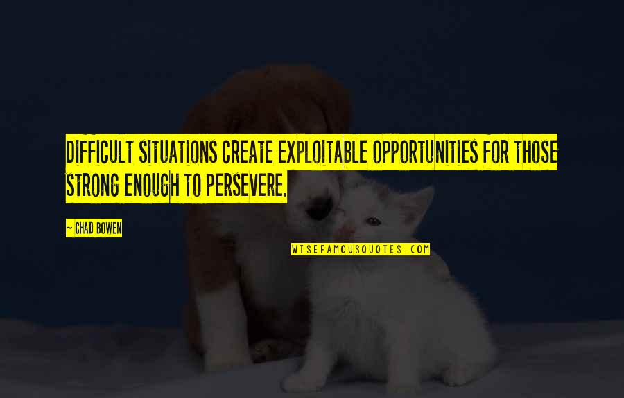 Difficult Situations Quotes By Chad Bowen: Difficult situations create exploitable opportunities for those strong