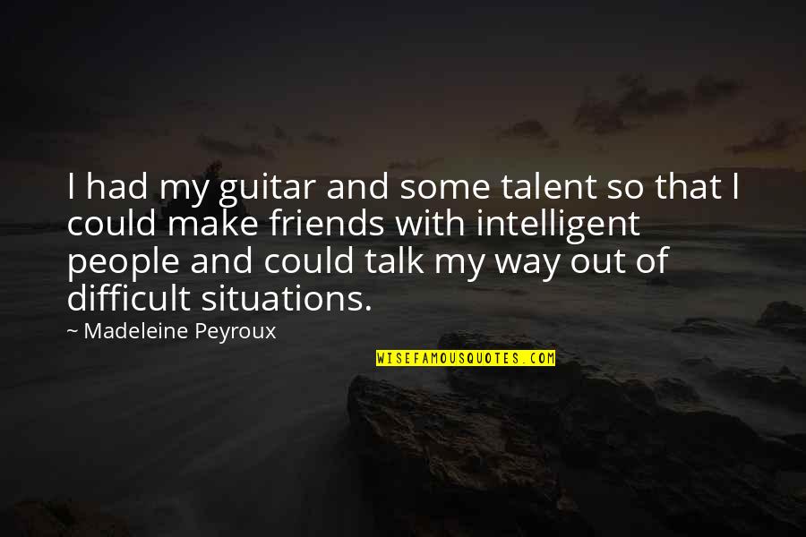 Difficult Situations Quotes By Madeleine Peyroux: I had my guitar and some talent so