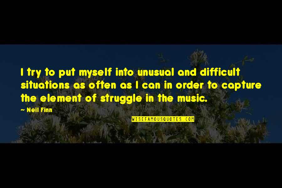 Difficult Situations Quotes By Neil Finn: I try to put myself into unusual and