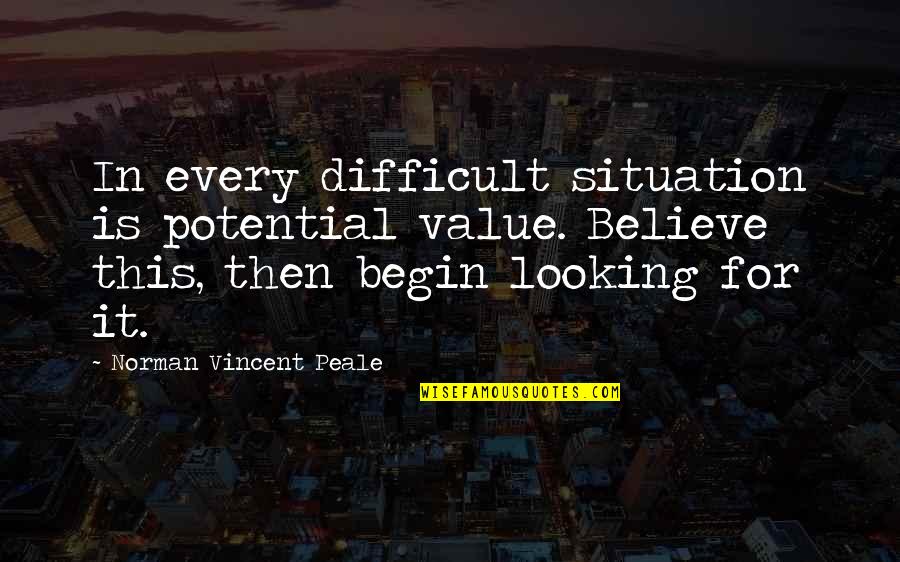 Difficult Situations Quotes By Norman Vincent Peale: In every difficult situation is potential value. Believe