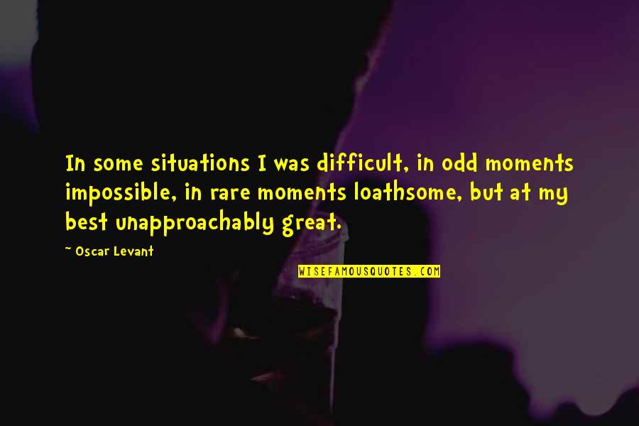 Difficult Situations Quotes By Oscar Levant: In some situations I was difficult, in odd