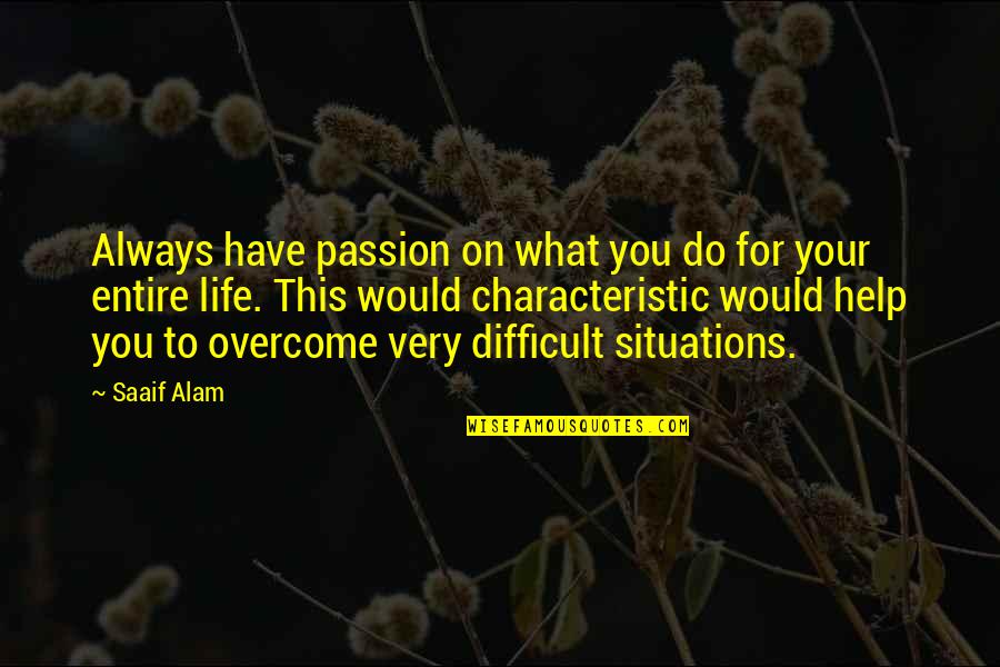 Difficult Situations Quotes By Saaif Alam: Always have passion on what you do for