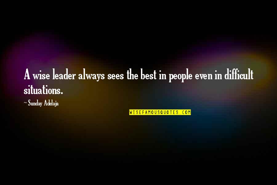 Difficult Situations Quotes By Sunday Adelaja: A wise leader always sees the best in