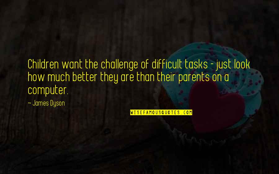 Difficult Tasks Quotes By James Dyson: Children want the challenge of difficult tasks -