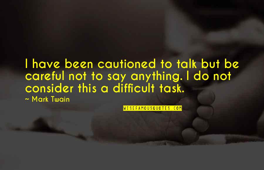 Difficult Tasks Quotes By Mark Twain: I have been cautioned to talk but be