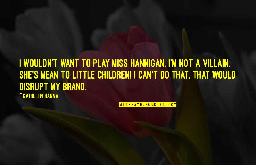 Difficult Teenage Daughters Quotes By Kathleen Hanna: I wouldn't want to play Miss Hannigan. I'm