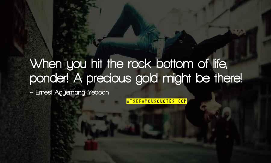 Difficult Things In Life Quotes By Ernest Agyemang Yeboah: When you hit the rock bottom of life,