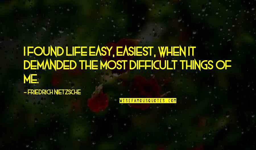 Difficult Things In Life Quotes By Friedrich Nietzsche: I found life easy, easiest, when it demanded