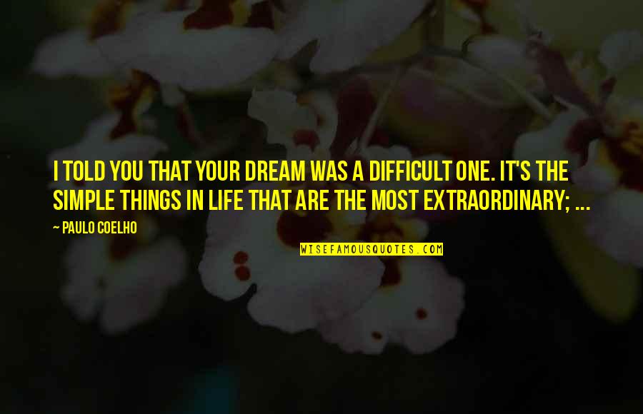 Difficult Things In Life Quotes By Paulo Coelho: I told you that your dream was a