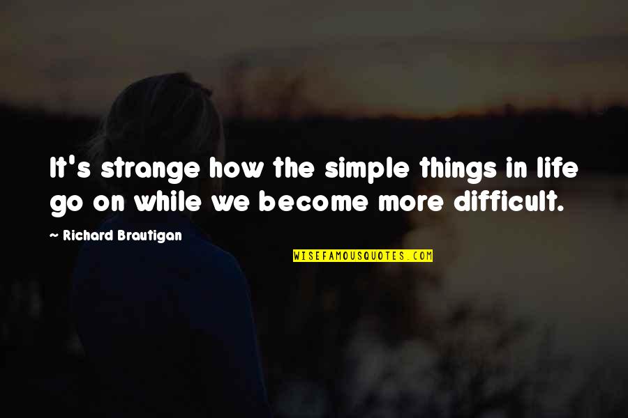 Difficult Things In Life Quotes By Richard Brautigan: It's strange how the simple things in life