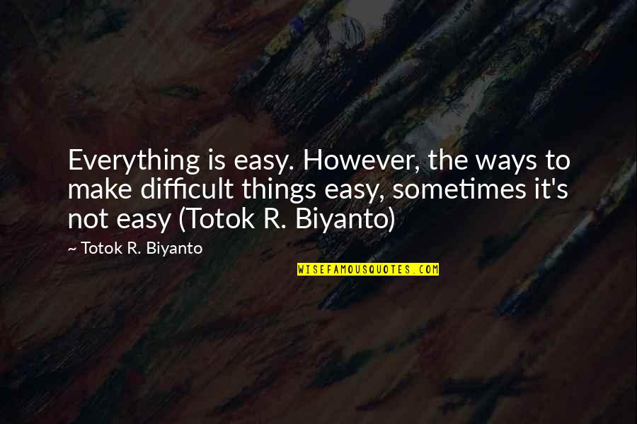 Difficult Things In Life Quotes By Totok R. Biyanto: Everything is easy. However, the ways to make Difficult Things In Life Quotes By Totok R. Biyanto: Everything is easy. However, the ways to make