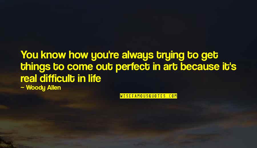 Difficult Things In Life Quotes By Woody Allen: You know how you're always trying to get