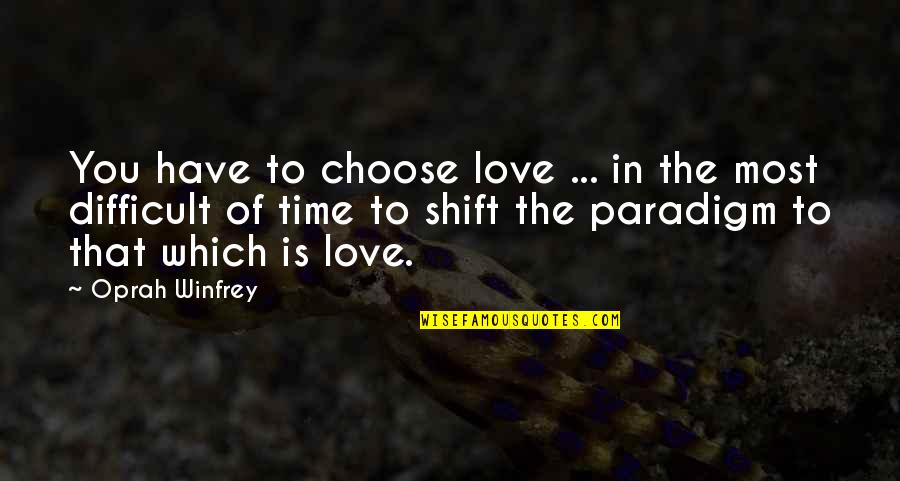 Difficult Time In Love Quotes By Oprah Winfrey: You have to choose love ... in the