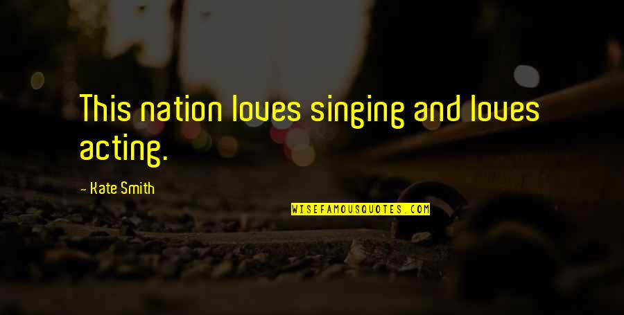 Difficult Times And Friends Quotes By Kate Smith: This nation loves singing and loves acting. Difficult Times And Friends Quotes By Kate Smith: This nation loves singing and loves acting.