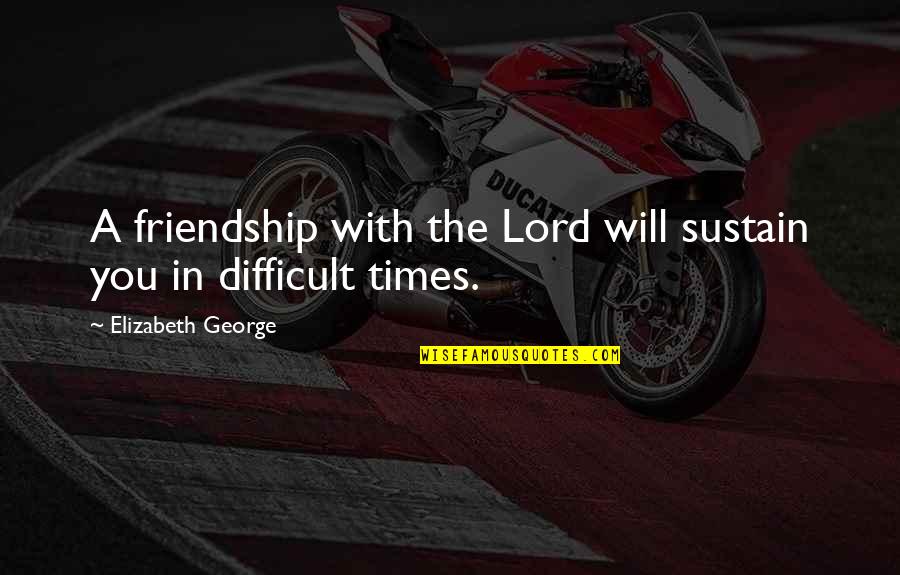 Difficult Times And God Quotes By Elizabeth George: A friendship with the Lord will sustain you