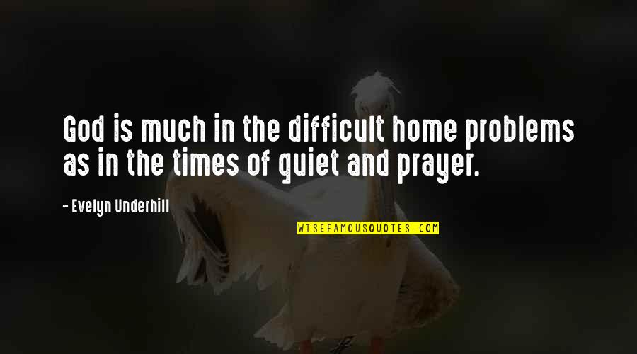 Difficult Times And God Quotes By Evelyn Underhill: God is much in the difficult home problems