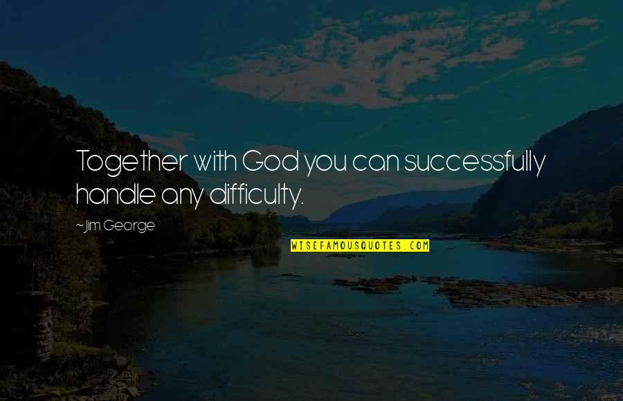 Difficult Times And God Quotes By Jim George: Together with God you can successfully handle any