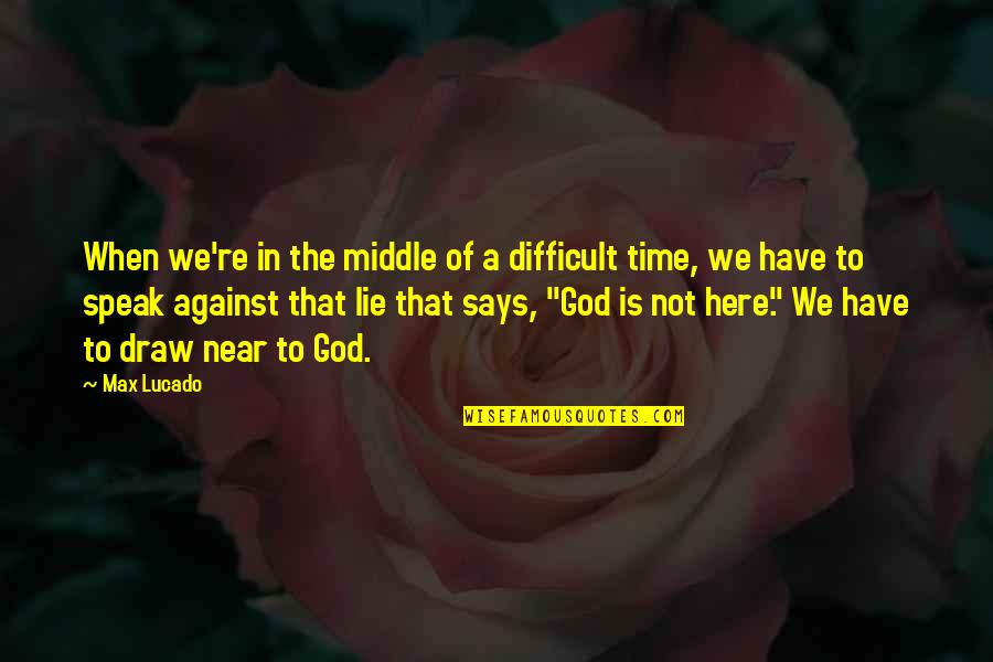 Difficult Times And God Quotes By Max Lucado: When we're in the middle of a difficult