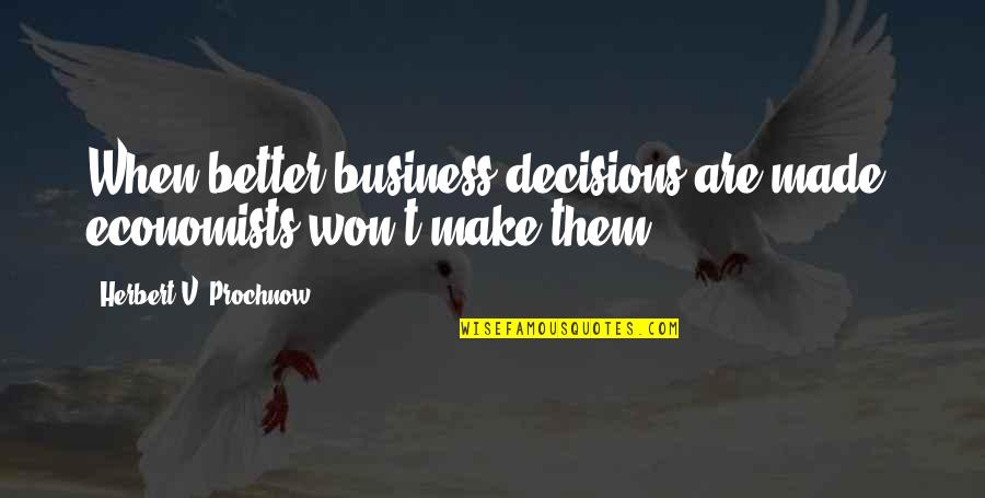 Difficult Times Bring Out The Best Quotes By Herbert V. Prochnow: When better business decisions are made, economists won't Difficult Times Bring Out The Best Quotes By Herbert V. Prochnow: When better business decisions are made, economists won't