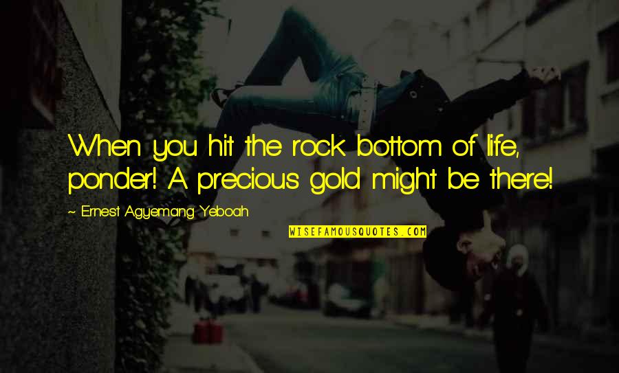 Difficult Times In Life Quotes By Ernest Agyemang Yeboah: When you hit the rock bottom of life, Difficult Times In Life Quotes By Ernest Agyemang Yeboah: When you hit the rock bottom of life,