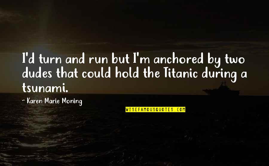 Difficult Times In Love Quotes By Karen Marie Moning: I'd turn and run but I'm anchored by