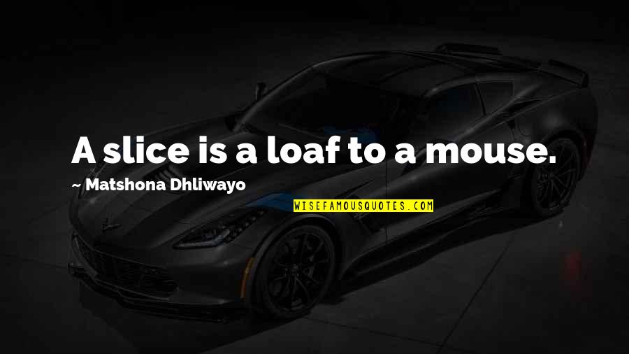 Difficult Times In Love Quotes By Matshona Dhliwayo: A slice is a loaf to a mouse.