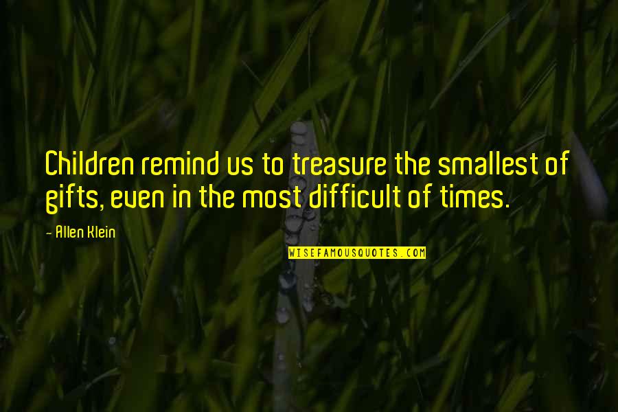 Difficult Times Quotes By Allen Klein: Children remind us to treasure the smallest of