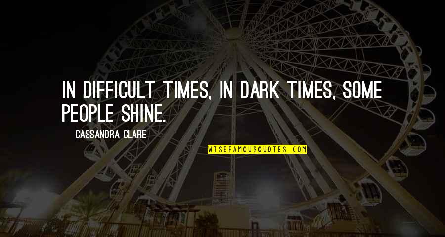 Difficult Times Quotes By Cassandra Clare: In difficult times, in dark times, some people