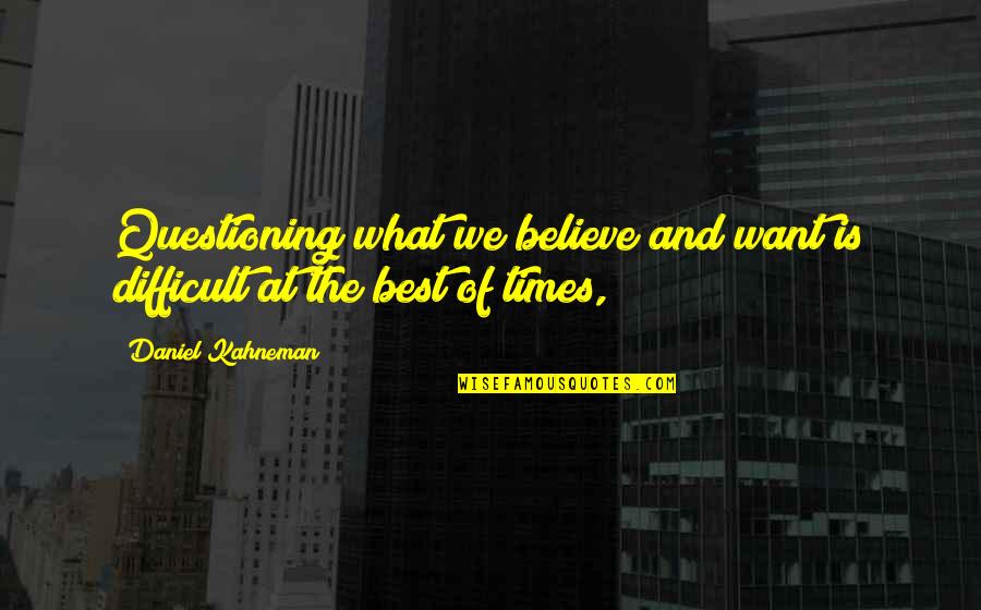 Difficult Times Quotes By Daniel Kahneman: Questioning what we believe and want is difficult