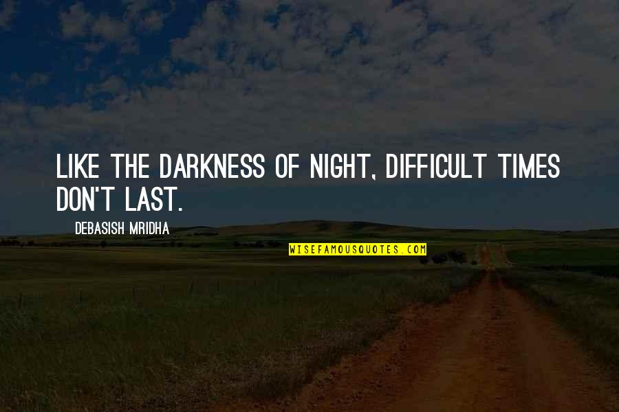 Difficult Times Quotes By Debasish Mridha: Like the darkness of night, difficult times don't