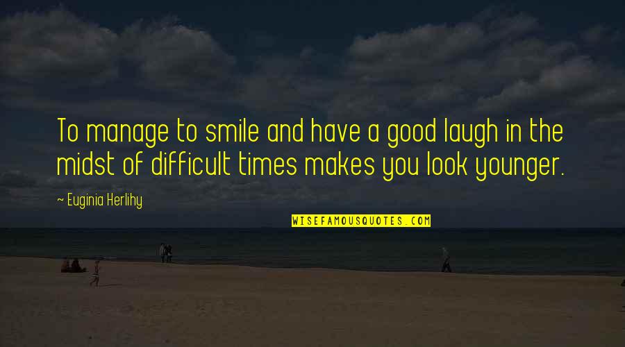 Difficult Times Quotes By Euginia Herlihy: To manage to smile and have a good
