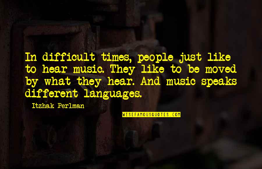 Difficult Times Quotes By Itzhak Perlman: In difficult times, people just like to hear