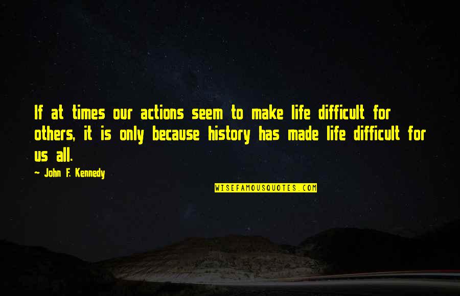 Difficult Times Quotes By John F. Kennedy: If at times our actions seem to make