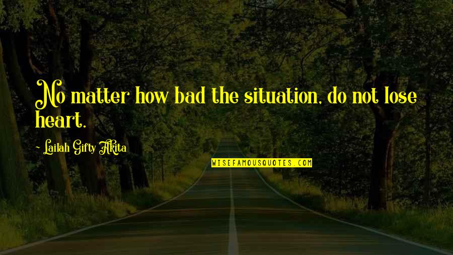 Difficult Times Quotes By Lailah Gifty Akita: No matter how bad the situation, do not