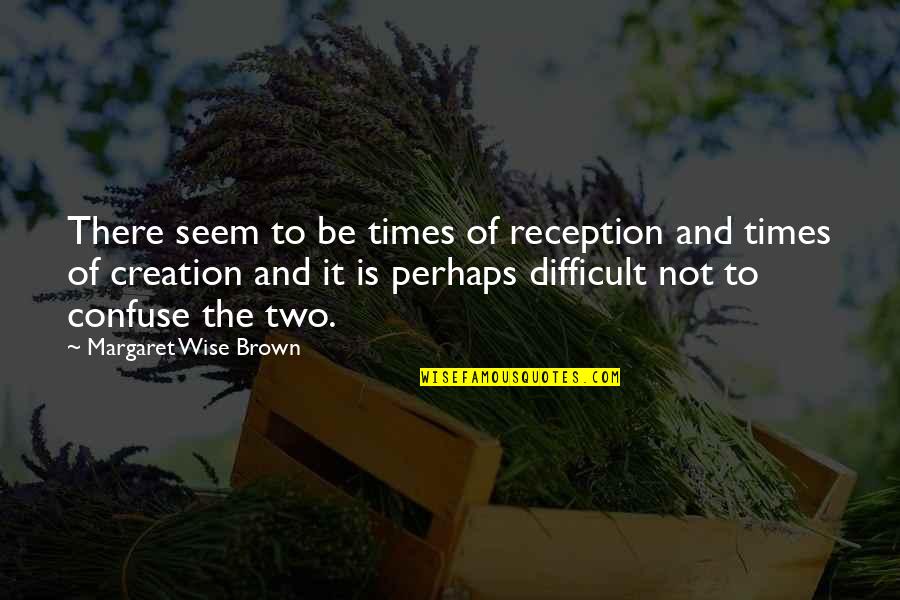 Difficult Times Quotes By Margaret Wise Brown: There seem to be times of reception and