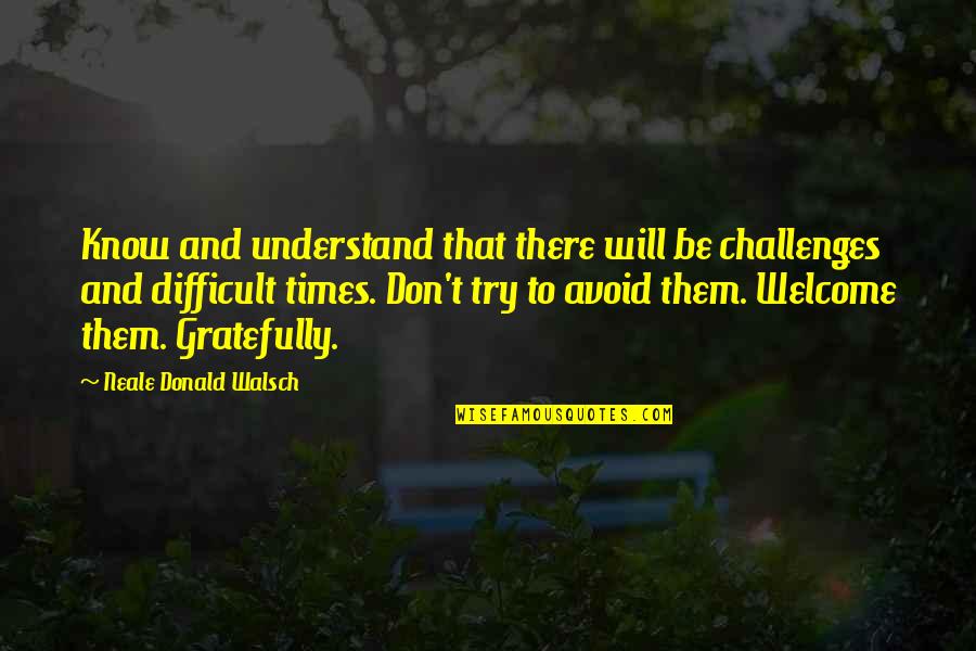Difficult Times Quotes By Neale Donald Walsch: Know and understand that there will be challenges