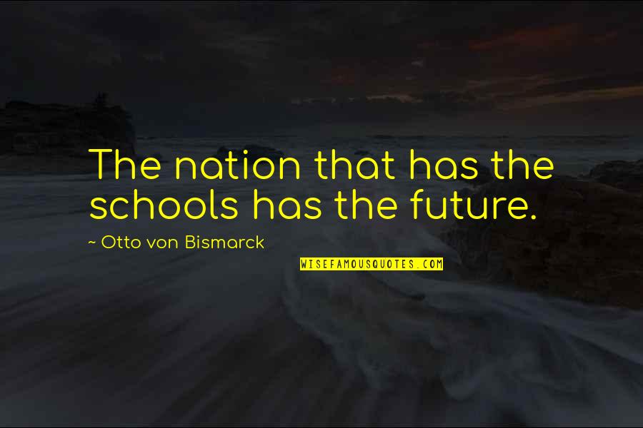 Difficult Times With Family Quotes By Otto Von Bismarck: The nation that has the schools has the