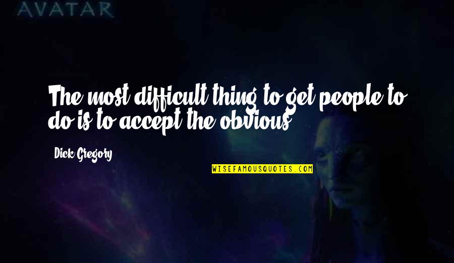 Difficult To Accept Quotes By Dick Gregory: The most difficult thing to get people to
