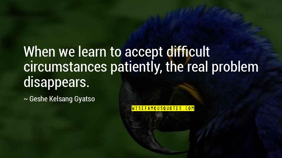 Difficult To Accept Quotes By Geshe Kelsang Gyatso: When we learn to accept difficult circumstances patiently,